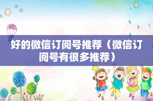 好的微信订阅号推荐（微信订阅号有很多推荐）