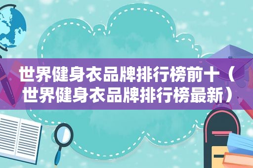 世界健身衣品牌排行榜前十（世界健身衣品牌排行榜最新）