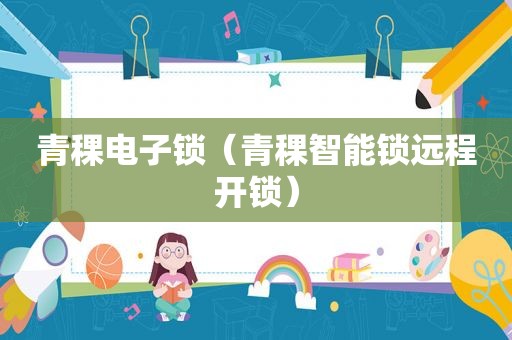 青稞电子锁（青稞智能锁远程开锁）
