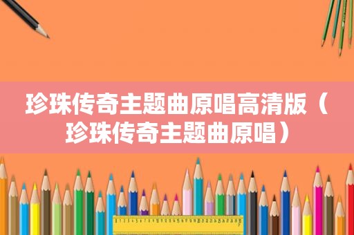 珍珠传奇主题曲原唱高清版（珍珠传奇主题曲原唱）
