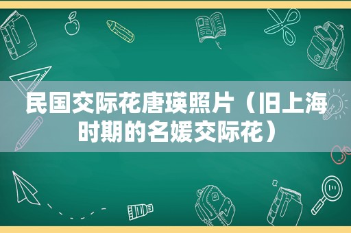 民国交际花唐瑛照片（旧上海时期的名媛交际花）