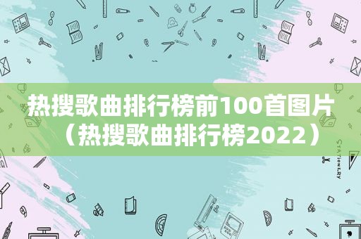 热搜歌曲排行榜前100首图片（热搜歌曲排行榜2022）