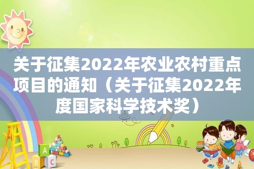 关于征集2022年农业农村重点项目的通知（关于征集2022年度国家科学技术奖）