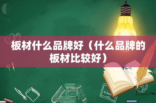 板材什么品牌好（什么品牌的板材比较好）