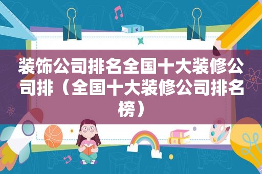 装饰公司排名全国十大装修公司排（全国十大装修公司排名榜）