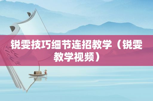 锐雯技巧细节连招教学（锐雯教学视频）