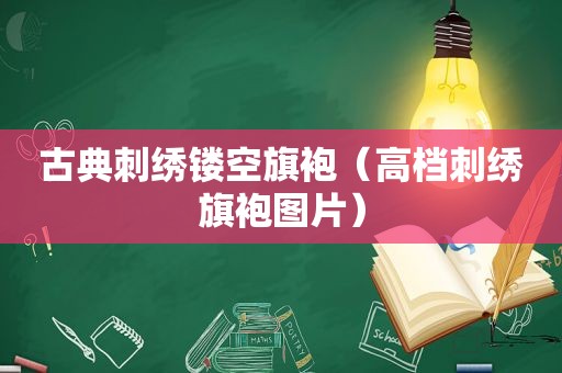 古典刺绣镂空旗袍（高档刺绣旗袍图片）