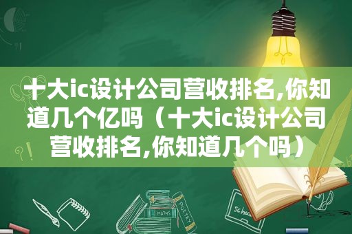 十大ic设计公司营收排名,你知道几个亿吗（十大ic设计公司营收排名,你知道几个吗）