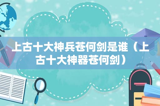 上古十大神兵苍何剑是谁（上古十大神器苍何剑）