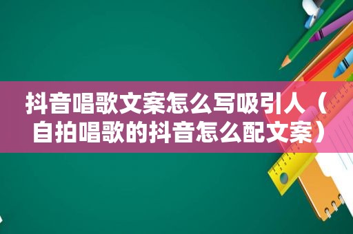 抖音唱歌文案怎么写吸引人（ *** 唱歌的抖音怎么配文案）