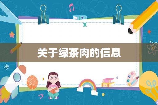 关于绿茶肉的信息