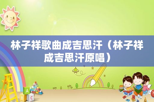 林子祥歌曲成吉思汗（林子祥成吉思汗原唱）