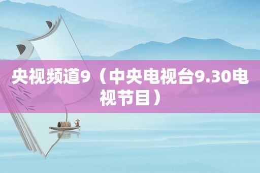 央视频道9（中央电视台9.30电视节目）