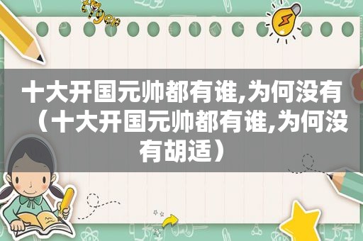 十大开国元帅都有谁,为何没有（十大开国元帅都有谁,为何没有胡适）