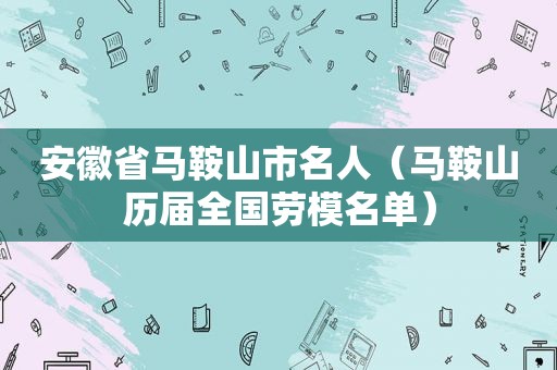 安徽省马鞍山市名人（马鞍山历届全国劳模名单）