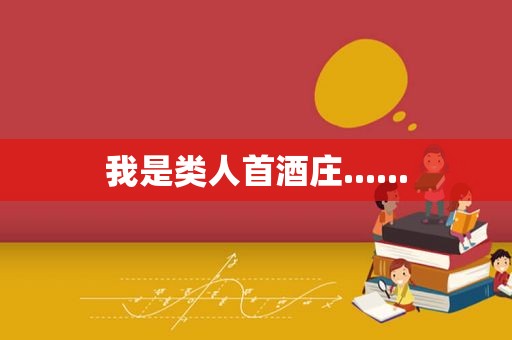 我是类人首酒庄......