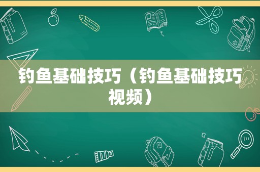 钓鱼基础技巧（钓鱼基础技巧视频）