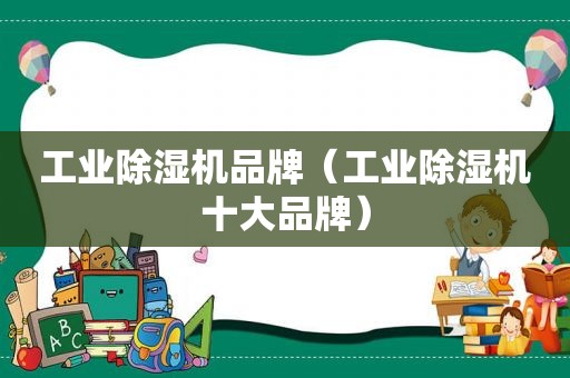 工业除湿机品牌（工业除湿机十大品牌）
