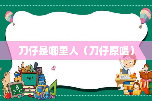 刀仔是哪里人（刀仔原唱）