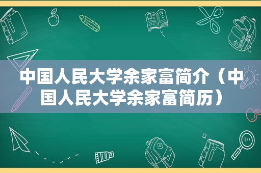 中国人民大学余家富简介（中国人民大学余家富简历）