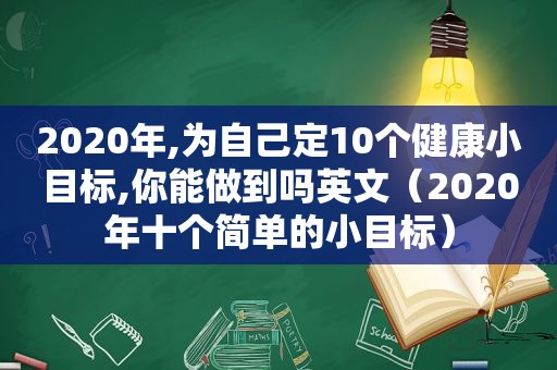 2020年,为自己定10个健康小目标,你能做到吗英文（2020年十个简单的小目标）