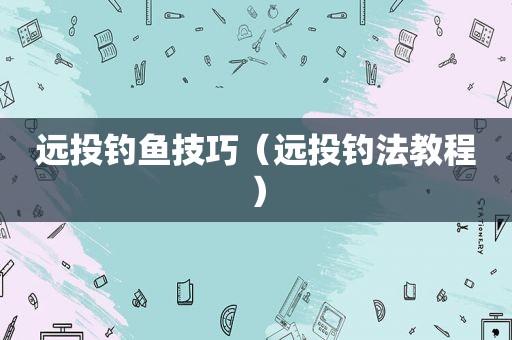 远投钓鱼技巧（远投钓法教程）