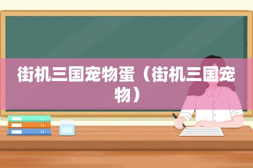 街机三国宠物蛋（街机三国宠物）