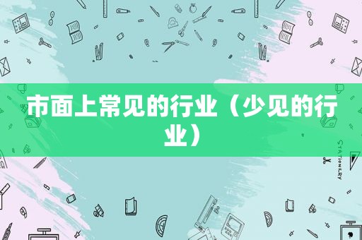 市面上常见的行业（少见的行业）