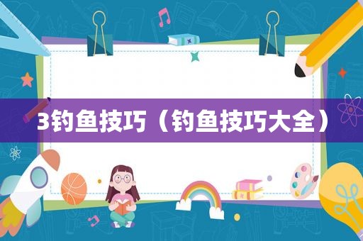 3钓鱼技巧（钓鱼技巧大全）