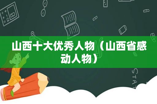 山西十大优秀人物（山西省感动人物）