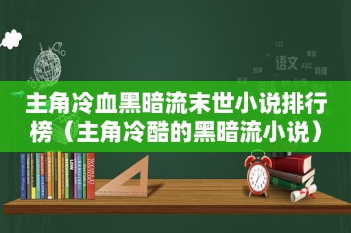 主角冷血黑暗流末世小说排行榜（主角冷酷的黑暗流小说）