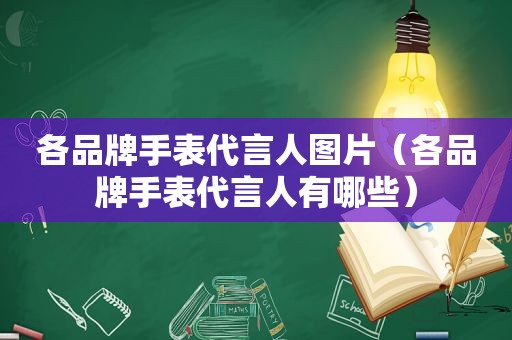 各品牌手表代言人图片（各品牌手表代言人有哪些）