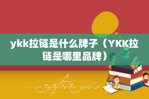 ykk拉链是什么牌子（YKK拉链是哪里品牌）