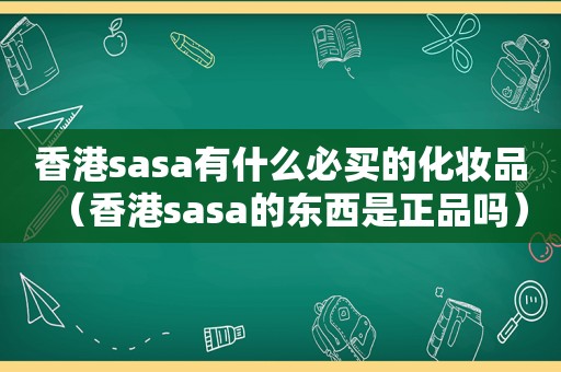 香港sasa有什么必买的化妆品（香港sasa的东西是正品吗）
