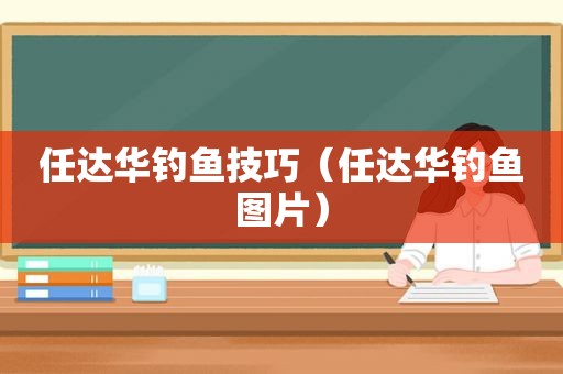 任达华钓鱼技巧（任达华钓鱼图片）