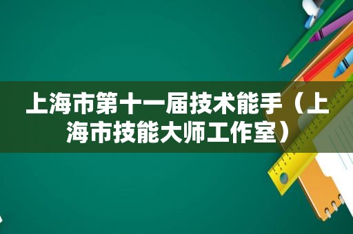 上海市第十一届技术能手（上海市技能大师工作室）
