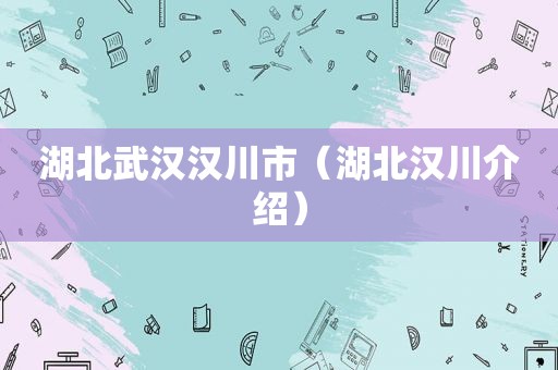 湖北武汉汉川市（湖北汉川介绍）