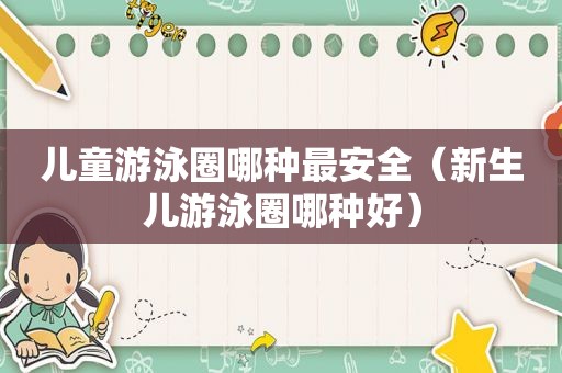 儿童游泳圈哪种最安全（新生儿游泳圈哪种好）