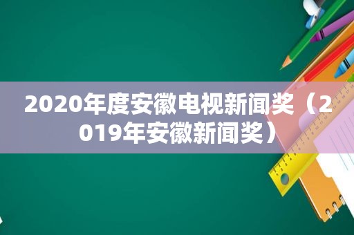 2020年度安徽电视新闻奖（2019年安徽新闻奖）