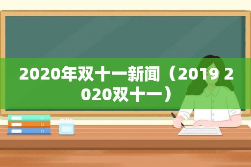 2020年双十一新闻（2019 2020双十一）