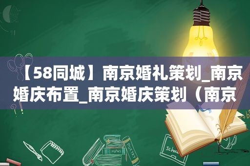 【58同城】南京婚礼策划_南京婚庆布置_南京婚庆策划（南京婚庆排名）