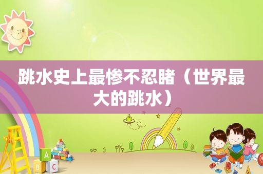 跳水史上最惨不忍睹（世界最大的跳水）