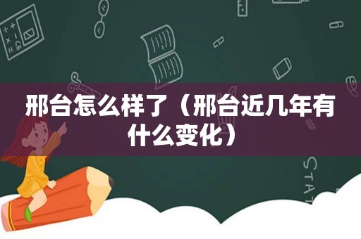 邢台怎么样了（邢台近几年有什么变化）