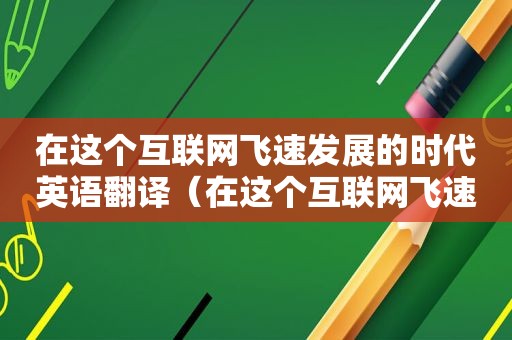 在这个互联网飞速发展的时代英语翻译（在这个互联网飞速发展的时代英语怎么说）