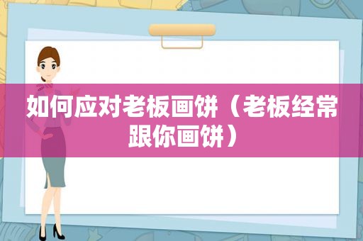 如何应对老板画饼（老板经常跟你画饼）