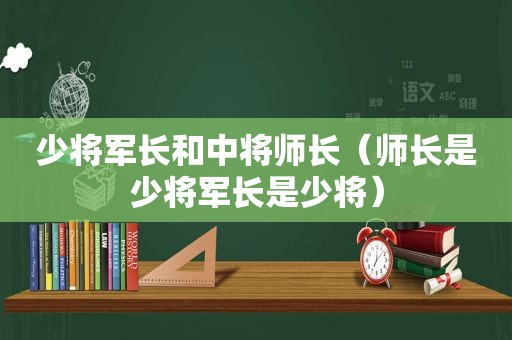 少将军长和中将师长（师长是少将军长是少将）