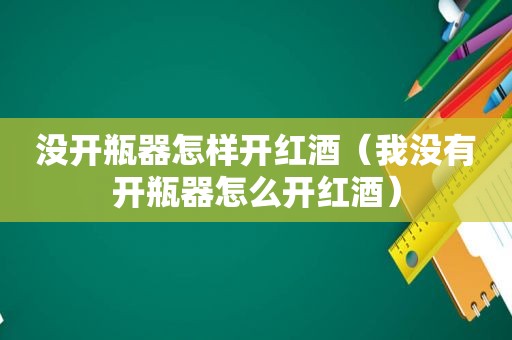 没开瓶器怎样开红酒（我没有开瓶器怎么开红酒）  第1张