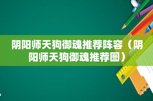 阴阳师天狗御魂推荐阵容（阴阳师天狗御魂推荐图）