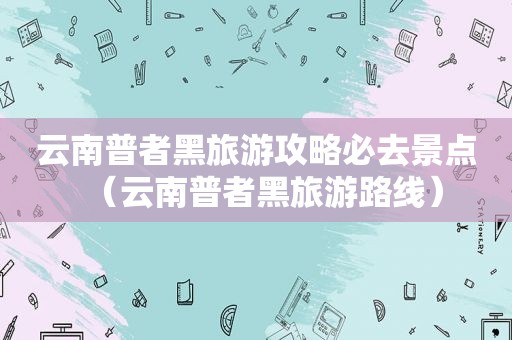 云南普者黑旅游攻略必去景点（云南普者黑旅游路线）