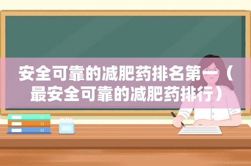 安全可靠的减肥药排名第一（最安全可靠的减肥药排行）